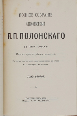 [В роскошных «тарасовских» переплетах]. Полонский Я.П. Полное собрание стихотворений Я.П. Полонского. В 5 т. Т. 1—5 / Изд. просмотрено автором; с двумя портретами, гравированными на стали Ф.А. Брокгаузом в Лейпциге. СПб.: Изд. А.Ф. Маркса, 1896.